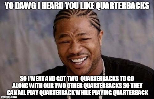 The Bills quarterback situation | YO DAWG I HEARD YOU LIKE QUARTERBACKS SO I WENT AND GOT TWO  QUARTERBACKS TO GO ALONG WITH OUR TWO OTHER QUARTERBACKS SO THEY CAN ALL PLAY Q | image tagged in memes,yo dawg heard you | made w/ Imgflip meme maker