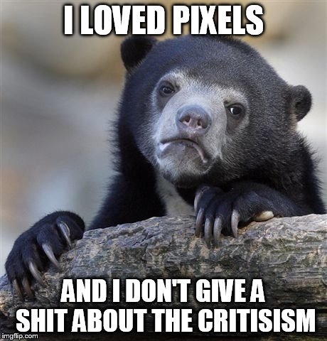 Confession Bear Meme | I LOVED PIXELS AND I DON'T GIVE A SHIT ABOUT THE CRITISISM | image tagged in memes,confession bear | made w/ Imgflip meme maker
