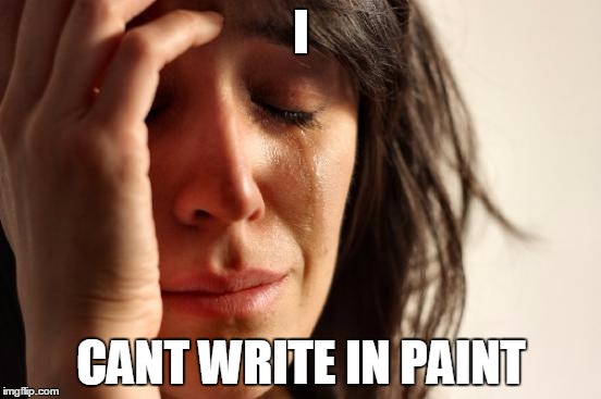 First World Problems Meme | I CANT WRITE IN PAINT | image tagged in memes,first world problems | made w/ Imgflip meme maker