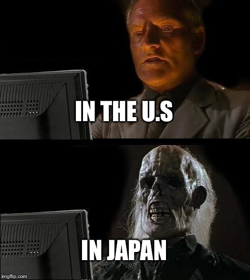 I'll Just Wait Here | IN THE U.S IN JAPAN | image tagged in memes,ill just wait here | made w/ Imgflip meme maker