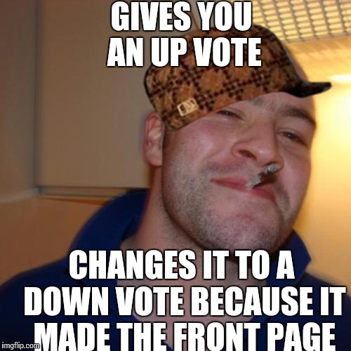 Good Guy Greg Meme | GIVES YOU AN UP VOTE CHANGES IT TO A DOWN VOTE BECAUSE IT MADE THE FRONT PAGE | image tagged in memes,good guy greg,scumbag | made w/ Imgflip meme maker