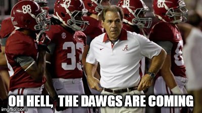 Alabama Football | OH HELL,  THE DAWGS ARE COMING | image tagged in alabama | made w/ Imgflip meme maker