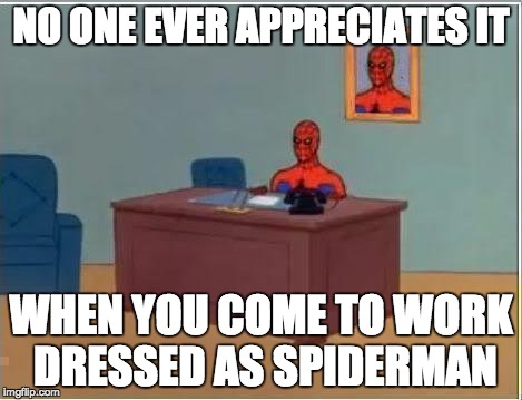 Spiderman Computer Desk | NO ONE EVER APPRECIATES IT WHEN YOU COME TO WORK DRESSED AS SPIDERMAN | image tagged in memes,spiderman computer desk,spiderman | made w/ Imgflip meme maker