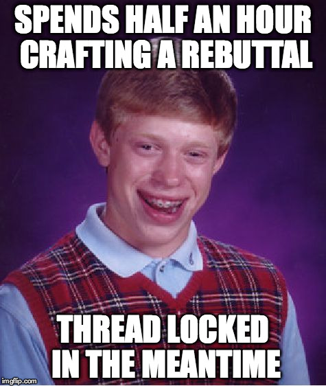 Bad Luck Brian Meme | SPENDS HALF AN HOUR CRAFTING A REBUTTAL THREAD LOCKED IN THE MEANTIME | image tagged in memes,bad luck brian | made w/ Imgflip meme maker