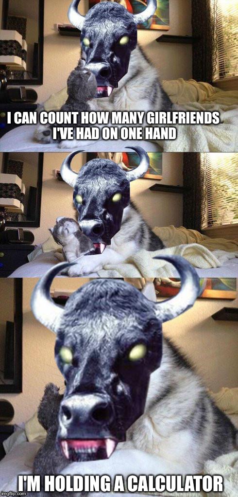 bad pun vampire cow | I CAN COUNT HOW MANY GIRLFRIENDS I'VE HAD ON ONE HAND I'M HOLDING A CALCULATOR | image tagged in bad pun vampire cow | made w/ Imgflip meme maker