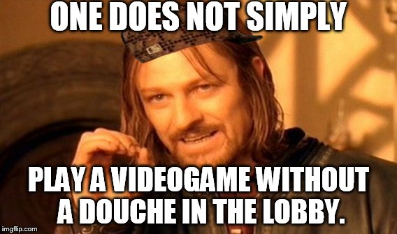 One Does Not Simply | ONE DOES NOT SIMPLY PLAY A VIDEOGAME WITHOUT A DOUCHE IN THE LOBBY. | image tagged in memes,one does not simply,scumbag | made w/ Imgflip meme maker