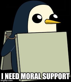 gunter penguin blank sign | I NEED MORAL SUPPORT | image tagged in gunter penguin blank sign | made w/ Imgflip meme maker