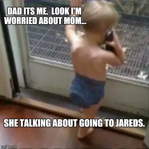 baby phone | DAD ITS ME.  LOOK I'M WORRIED ABOUT MOM... SHE TALKING ABOUT GOING TO JAREDS. | image tagged in baby phone | made w/ Imgflip meme maker
