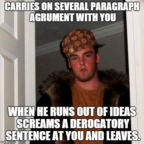 Scumbag Steve | CARRIES ON SEVERAL PARAGRAPH AGRUMENT WITH YOU WHEN HE RUNS OUT OF IDEAS SCREAMS A DEROGATORY SENTENCE AT YOU AND LEAVES. | image tagged in memes,scumbag steve | made w/ Imgflip meme maker