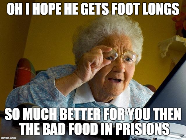 Grandma Finds The Internet Meme | OH I HOPE HE GETS FOOT LONGS SO MUCH BETTER FOR YOU THEN THE BAD FOOD IN PRISIONS | image tagged in memes,grandma finds the internet | made w/ Imgflip meme maker