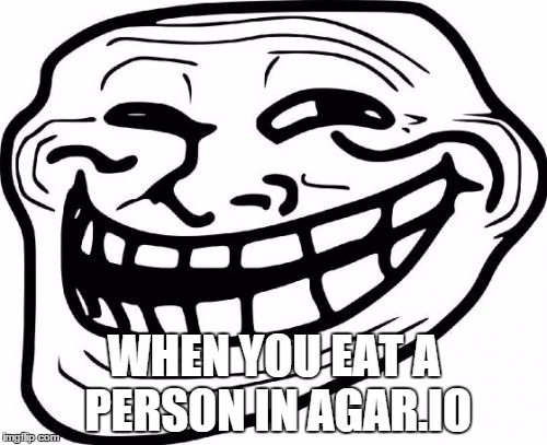 We Can All Relate to This | WHEN YOU EAT A PERSON IN AGAR.IO | image tagged in memes,troll face,agario | made w/ Imgflip meme maker