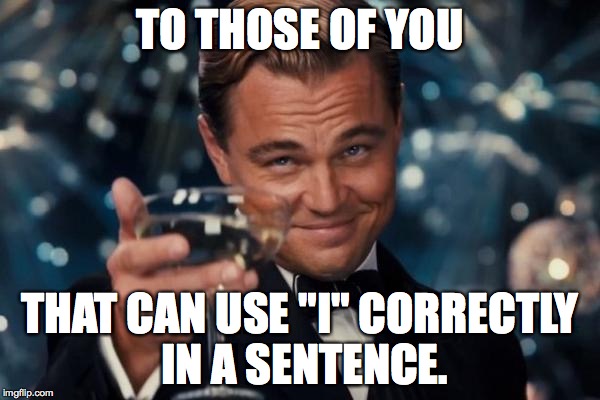 Leonardo Dicaprio Cheers Meme | TO THOSE OF YOU THAT CAN USE "I" CORRECTLY IN A SENTENCE. | image tagged in memes,leonardo dicaprio cheers | made w/ Imgflip meme maker