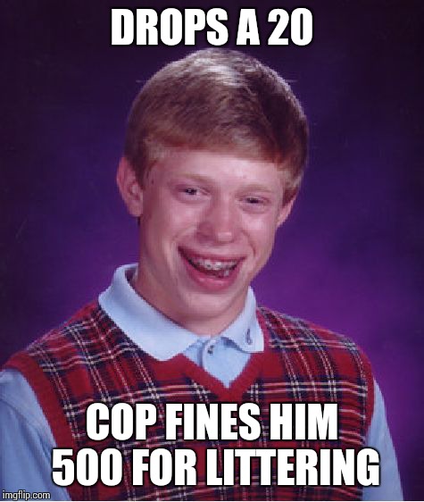 Bad Luck Brian Meme | DROPS A 20 COP FINES HIM 500 FOR LITTERING | image tagged in memes,bad luck brian | made w/ Imgflip meme maker