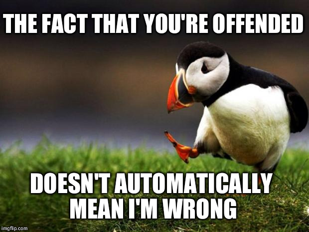 Unpopular Opinion Puffin | THE FACT THAT YOU'RE OFFENDED DOESN'T AUTOMATICALLY MEAN I'M WRONG | image tagged in memes,unpopular opinion puffin | made w/ Imgflip meme maker