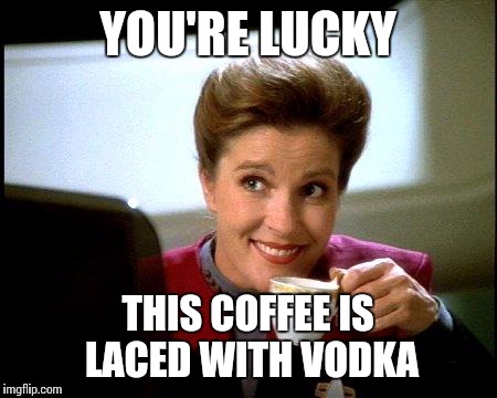 Captain Janeway Coffee Cup | YOU'RE LUCKY THIS COFFEE IS LACED WITH VODKA | image tagged in captain janeway coffee cup | made w/ Imgflip meme maker