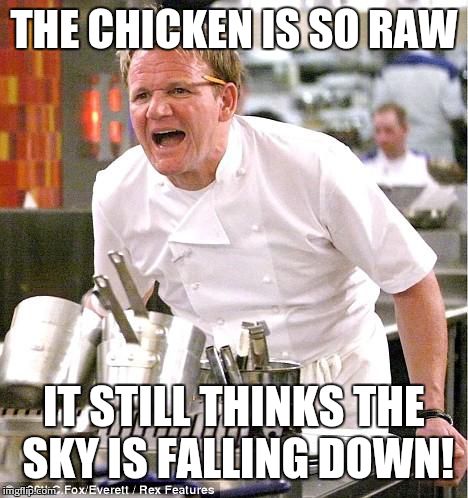 Chef Gordon Ramsay | THE CHICKEN IS SO RAW IT STILL THINKS THE SKY IS FALLING DOWN! | image tagged in memes,chef gordon ramsay | made w/ Imgflip meme maker