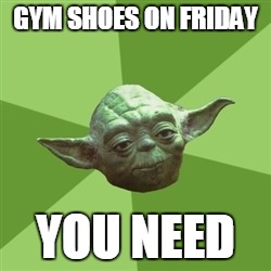 Advice Yoda Meme | GYM SHOES ON FRIDAY YOU NEED | image tagged in memes,advice yoda | made w/ Imgflip meme maker