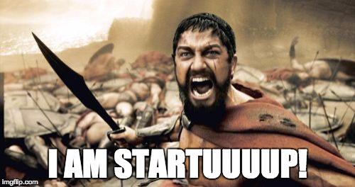 Sparta Leonidas | I AM STARTUUUUP! | image tagged in memes,sparta leonidas | made w/ Imgflip meme maker