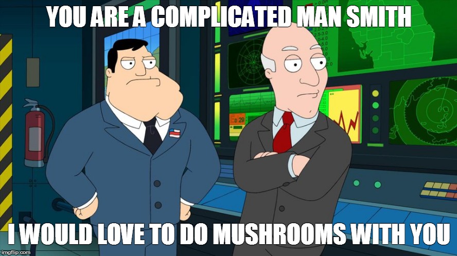 YOU ARE A COMPLICATED MAN SMITH I WOULD LOVE TO DO MUSHROOMS WITH YOU | image tagged in americandad | made w/ Imgflip meme maker