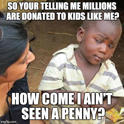 Third World Skeptical Kid Meme | SO YOUR TELLING ME MILLIONS ARE DONATED TO KIDS LIKE ME? HOW COME I AIN'T SEEN A PENNY? | image tagged in memes,third world skeptical kid | made w/ Imgflip meme maker