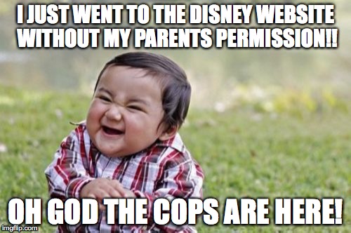 Evil Toddler | I JUST WENT TO THE DISNEY WEBSITE WITHOUT MY PARENTS PERMISSION!! OH GOD THE COPS ARE HERE! | image tagged in memes,evil toddler | made w/ Imgflip meme maker