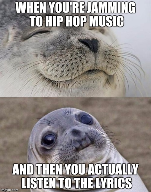Short Satisfaction VS Truth | WHEN YOU'RE JAMMING TO HIP HOP MUSIC AND THEN YOU ACTUALLY LISTEN TO THE LYRICS | image tagged in memes,short satisfaction vs truth | made w/ Imgflip meme maker