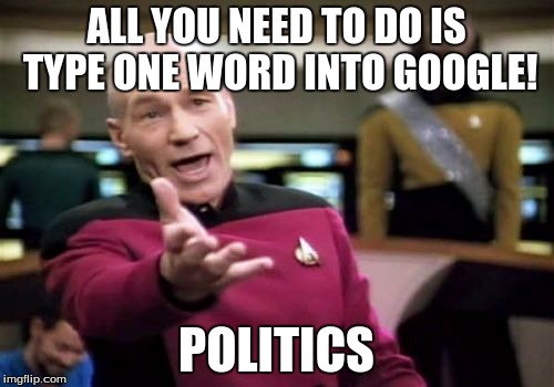 Picard Wtf Meme | ALL YOU NEED TO DO IS TYPE ONE WORD INTO GOOGLE! POLITICS | image tagged in memes,picard wtf | made w/ Imgflip meme maker