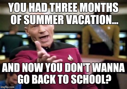 Picard Wtf Meme | YOU HAD THREE MONTHS OF SUMMER VACATION... AND NOW YOU DON'T WANNA GO BACK TO SCHOOL? | image tagged in memes,picard wtf | made w/ Imgflip meme maker