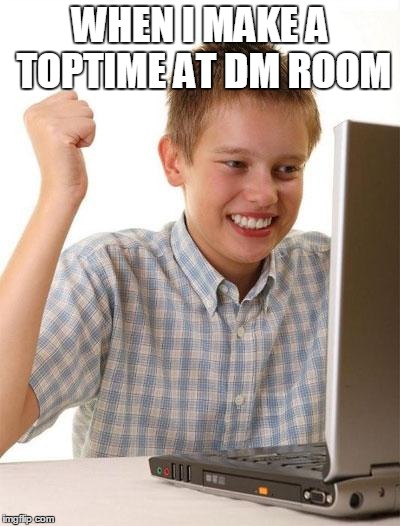 First Day On The Internet Kid Meme | WHEN I MAKE A TOPTIME AT DM ROOM | image tagged in memes,first day on the internet kid | made w/ Imgflip meme maker