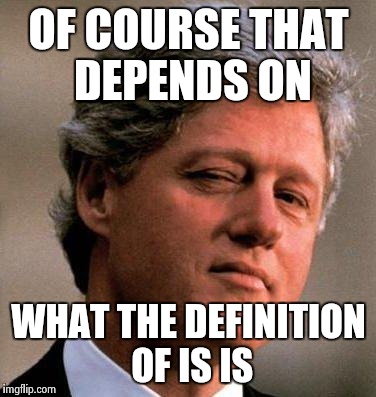 OF COURSE THAT DEPENDS ON WHAT THE DEFINITION OF IS IS | made w/ Imgflip meme maker