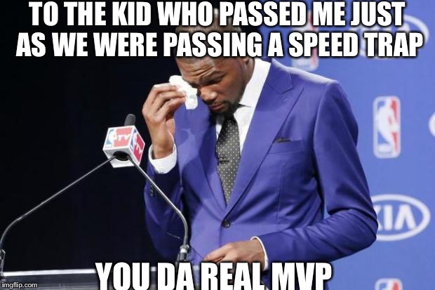 You The Real MVP 2 Meme | TO THE KID WHO PASSED ME JUST AS WE WERE PASSING A SPEED TRAP YOU DA REAL MVP | image tagged in memes,you the real mvp 2,AdviceAnimals | made w/ Imgflip meme maker