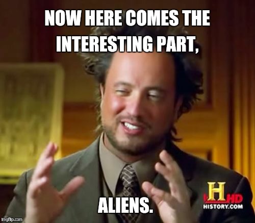 Ancient Aliens Meme | NOW HERE COMES THE INTERESTING PART, ALIENS. | image tagged in memes,ancient aliens | made w/ Imgflip meme maker