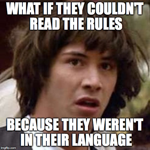 Conspiracy Keanu Meme | WHAT IF THEY COULDN'T READ THE RULES BECAUSE THEY WEREN'T IN THEIR LANGUAGE | image tagged in memes,conspiracy keanu | made w/ Imgflip meme maker