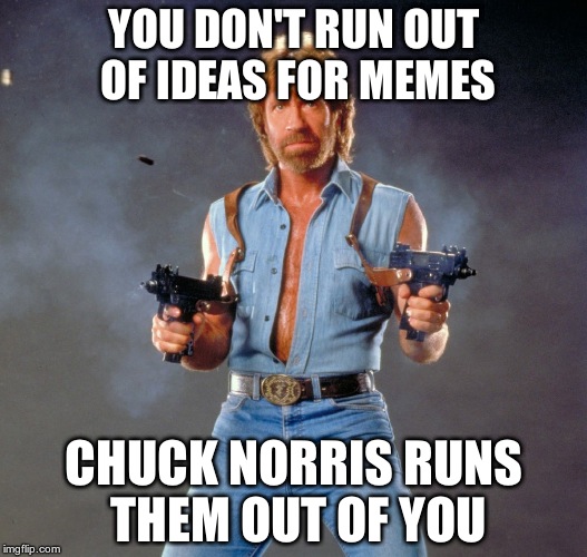 Chuck Norris Guns | YOU DON'T RUN OUT OF IDEAS FOR MEMES CHUCK NORRIS RUNS THEM OUT OF YOU | image tagged in chuck norris | made w/ Imgflip meme maker