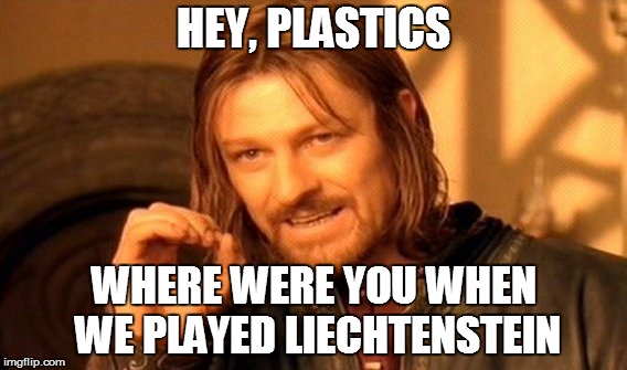 One Does Not Simply Meme | HEY, PLASTICS WHERE WERE YOU WHEN WE PLAYED LIECHTENSTEIN | image tagged in memes,one does not simply | made w/ Imgflip meme maker