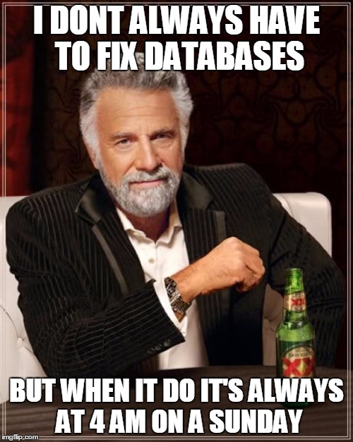 The Most Interesting Man In The World | I DONT ALWAYS HAVE TO FIX DATABASES BUT WHEN IT DO IT'S ALWAYS AT 4 AM ON A SUNDAY | image tagged in memes,the most interesting man in the world | made w/ Imgflip meme maker