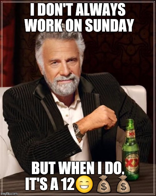 The Most Interesting Man In The World | I DON'T ALWAYS WORK ON SUNDAY BUT WHEN I DO, IT'S A 12 | image tagged in memes,the most interesting man in the world | made w/ Imgflip meme maker