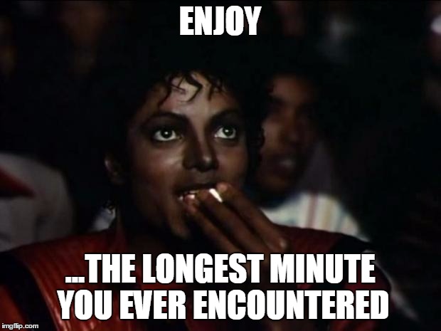 Michael Jackson Popcorn Meme | ENJOY ...THE LONGEST MINUTE YOU EVER ENCOUNTERED | image tagged in memes,michael jackson popcorn | made w/ Imgflip meme maker