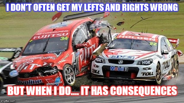 A change from the norm | I DON'T OFTEN GET MY LEFTS AND RIGHTS WRONG BUT WHEN I DO.... IT HAS CONSEQUENCES | image tagged in i don't always,car,unintended consequences | made w/ Imgflip meme maker
