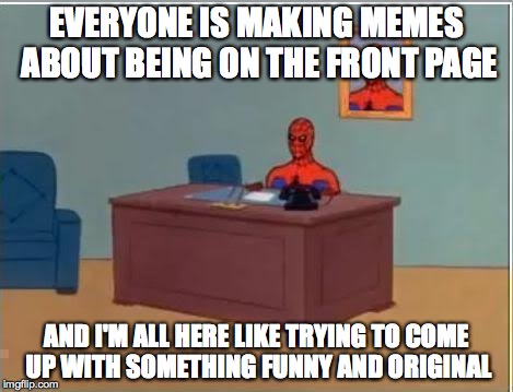 Spiderman Thinking About Memes | EVERYONE IS MAKING MEMES ABOUT BEING ON THE FRONT PAGE AND I'M ALL HERE LIKE TRYING TO COME UP WITH SOMETHING FUNNY AND ORIGINAL | image tagged in memes,spiderman computer desk,spiderman | made w/ Imgflip meme maker