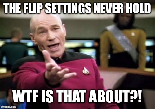 Picard Wtf | THE FLIP SETTINGS NEVER HOLD WTF IS THAT ABOUT?! | image tagged in memes,picard wtf | made w/ Imgflip meme maker