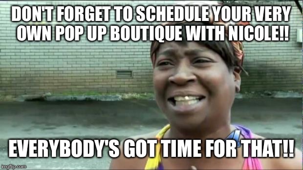 Ain't nobody got time for that. | DON'T FORGET TO SCHEDULE YOUR VERY OWN POP UP BOUTIQUE WITH NICOLE!! EVERYBODY'S GOT TIME FOR THAT!! | image tagged in ain't nobody got time for that | made w/ Imgflip meme maker