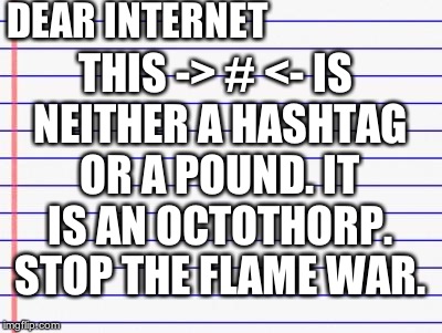 Honest letter | DEAR INTERNET THIS -> # <- IS NEITHER A HASHTAG OR A POUND. IT IS AN OCTOTHORP. STOP THE FLAME WAR. | image tagged in honest letter | made w/ Imgflip meme maker