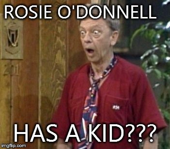 Furley | ROSIE O'DONNELL HAS A KID??? | image tagged in furley | made w/ Imgflip meme maker