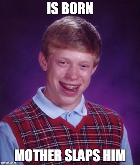 Bad Luck Brian | IS BORN MOTHER SLAPS HIM | image tagged in memes,bad luck brian | made w/ Imgflip meme maker