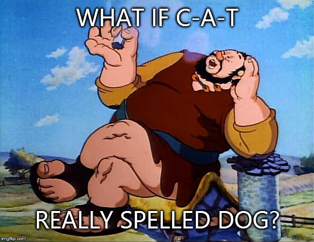 Smoking Giant | WHAT IF C-A-T REALLY SPELLED DOG? | image tagged in smoking giant | made w/ Imgflip meme maker