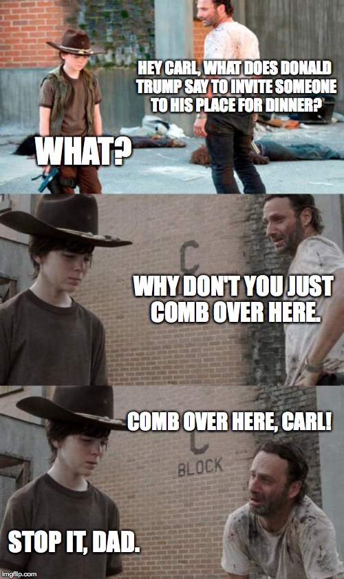 Rick and Carl 3 Meme | HEY CARL, WHAT DOES DONALD TRUMP SAY TO INVITE SOMEONE TO HIS PLACE FOR DINNER? WHAT? WHY DON'T YOU JUST COMB OVER HERE. COMB OVER HERE, CAR | image tagged in memes,rick and carl 3 | made w/ Imgflip meme maker