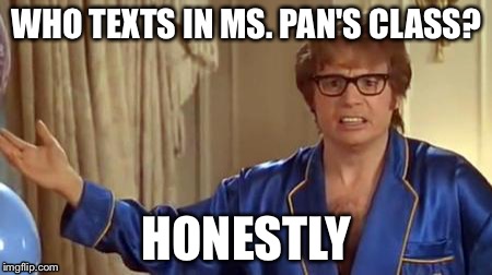 Austin Powers Honestly | WHO TEXTS IN MS. PAN'S CLASS? HONESTLY | image tagged in memes,austin powers honestly | made w/ Imgflip meme maker