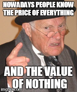 Back In My Day Meme | NOWADAYS PEOPLE KNOW THE PRICE OF EVERYTHING AND THE VALUE OF NOTHING | image tagged in memes,back in my day | made w/ Imgflip meme maker