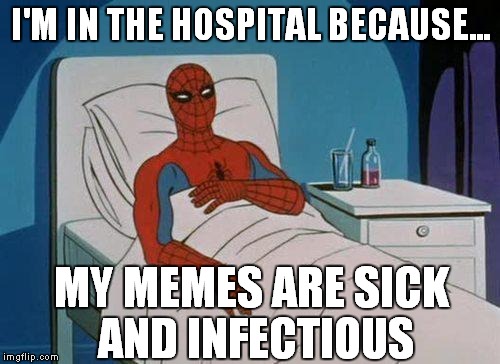Self-Compliments on fleek | I'M IN THE HOSPITAL BECAUSE... MY MEMES ARE SICK AND INFECTIOUS | image tagged in memes,spiderman hospital,spiderman | made w/ Imgflip meme maker